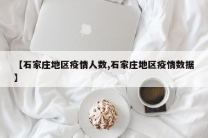 【石家庄地区疫情人数,石家庄地区疫情数据】