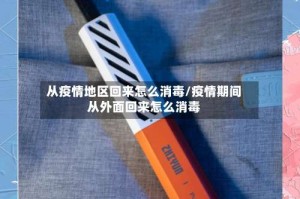 从疫情地区回来怎么消毒/疫情期间从外面回来怎么消毒