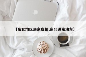 【东北地区进京疫情,东北进京动车】