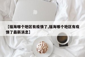 【福海哪个地区有疫情了,福海哪个地区有疫情了最新消息】