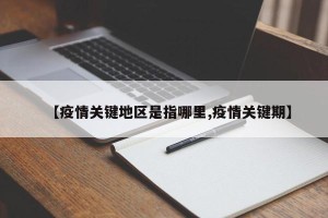 【疫情关键地区是指哪里,疫情关键期】