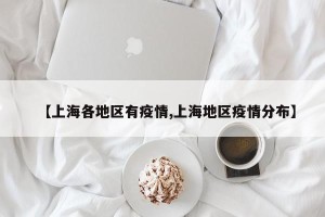 【上海各地区有疫情,上海地区疫情分布】