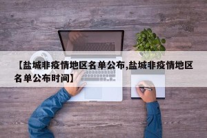 【盐城非疫情地区名单公布,盐城非疫情地区名单公布时间】