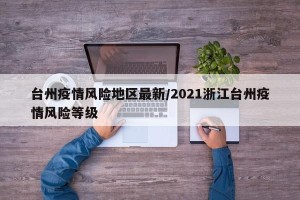 台州疫情风险地区最新/2021浙江台州疫情风险等级