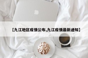 【九江地区疫情公布,九江疫情最新通知】