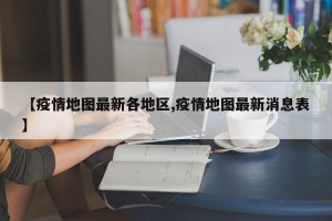 【疫情地图最新各地区,疫情地图最新消息表】