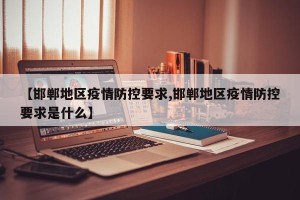 【邯郸地区疫情防控要求,邯郸地区疫情防控要求是什么】