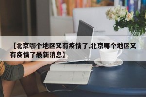 【北京哪个地区又有疫情了,北京哪个地区又有疫情了最新消息】