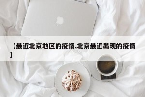 【最近北京地区的疫情,北京最近出现的疫情】