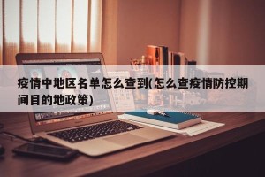 疫情中地区名单怎么查到(怎么查疫情防控期间目的地政策)