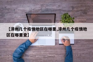 【漳州几个疫情地区在哪里,漳州几个疫情地区在哪里查】