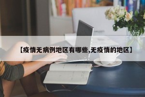 【疫情无病例地区有哪些,无疫情的地区】