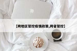 【跨地区管控疫情政策,跨省管控】