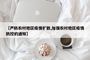 【严防农村地区疫情扩散,加强农村地区疫情防控的通知】