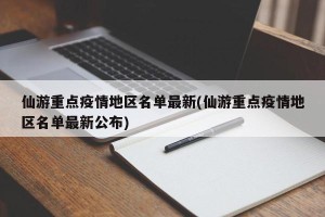 仙游重点疫情地区名单最新(仙游重点疫情地区名单最新公布)