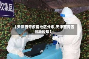 【天津西青疫情地区分布,天津西青区最新疫情】