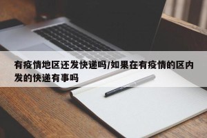 有疫情地区还发快递吗/如果在有疫情的区内发的快递有事吗