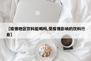 【疫情地区饮料能喝吗,受疫情影响的饮料行业】