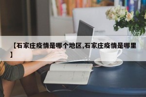 【石家庄疫情是哪个地区,石家庄疫情是哪里】