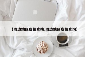 【周边地区疫情查找,周边地区疫情查询】