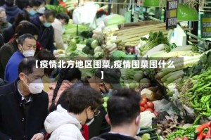 【疫情北方地区囤菜,疫情囤菜囤什么】