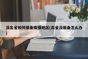 没出省如何报备疫情地区(出省没报备怎么办)