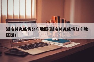 湖南肺炎疫情分布地区(湖南肺炎疫情分布地区图)