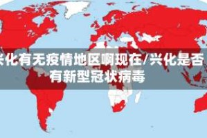 兴化有无疫情地区啊现在/兴化是否有新型冠状病毒