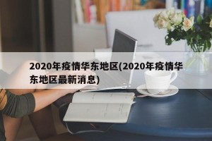 2020年疫情华东地区(2020年疫情华东地区最新消息)