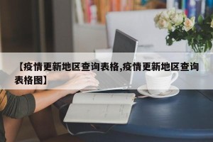 【疫情更新地区查询表格,疫情更新地区查询表格图】