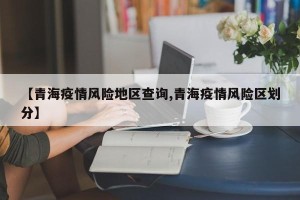 【青海疫情风险地区查询,青海疫情风险区划分】
