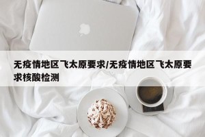 无疫情地区飞太原要求/无疫情地区飞太原要求核酸检测