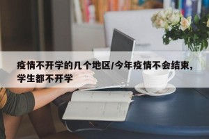 疫情不开学的几个地区/今年疫情不会结束,学生都不开学