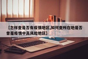 【怎样查是否有疫情地区,如何查所在地是否曾是疫情中高风险地区】