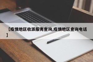 【疫情地区收派服务查询,疫情地区查询电话】