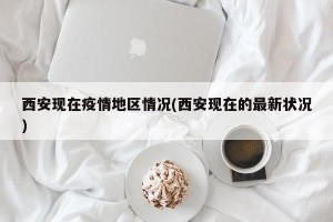 西安现在疫情地区情况(西安现在的最新状况)
