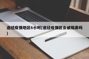 途经疫情地区6小时(途经疫情区会被隔离吗)
