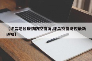 【许昌地区疫情防控情况,许昌疫情防控最新通知】