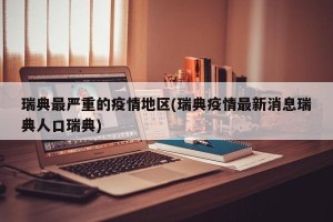瑞典最严重的疫情地区(瑞典疫情最新消息瑞典人口瑞典)