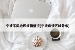 宁波不同地区疫情情况(宁波疫情区域分布)