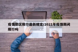 疫情地区限行最新规定/2021年疫情期间限行吗