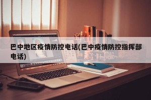 巴中地区疫情防控电话(巴中疫情防控指挥部电话)
