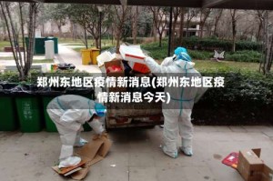郑州东地区疫情新消息(郑州东地区疫情新消息今天)