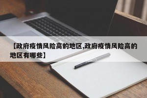 【政府疫情风险高的地区,政府疫情风险高的地区有哪些】