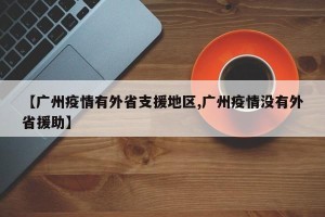 【广州疫情有外省支援地区,广州疫情没有外省援助】