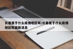 长春属于什么疫情地区呢/长春属于什么疫情地区呢最新消息