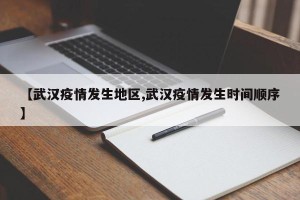 【武汉疫情发生地区,武汉疫情发生时间顺序】