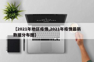 【2021年地区疫情,2021年疫情最新数据分布图】