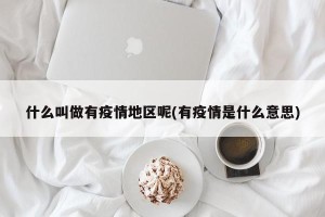 什么叫做有疫情地区呢(有疫情是什么意思)