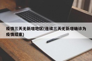 疫情三天无新增地区(连续三天无新增确诊为疫情结束)